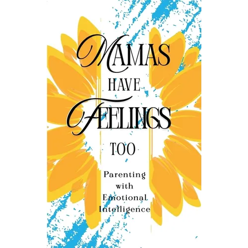 Mamas Have Feelings Too: Parenting with Emotional Intelligence - Paperback