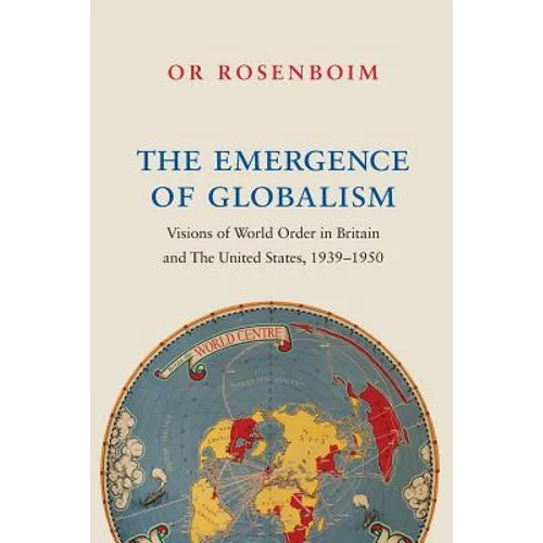 The Emergence of Globalism: Visions of World Order in Britain and the United States, 1939-1950