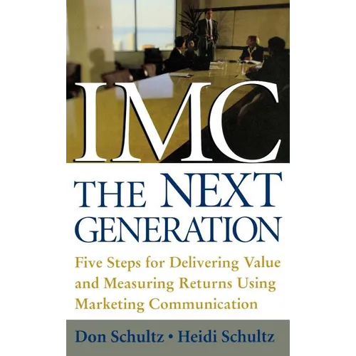 IMC, the Next Generation: Five Steps for Delivering Value and Measuring Returns Using Marketing Communication - Hardcover