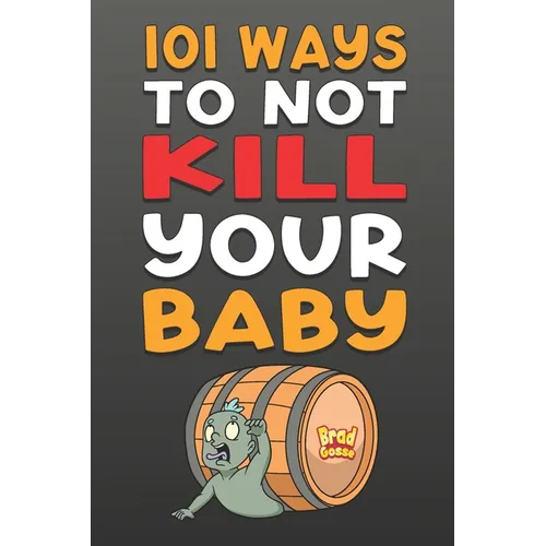 101 Ways To NOT Kill Your Baby: Cautionary tales for new parents - Paperback