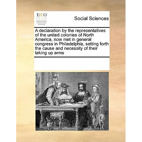 A declaration by the representatives of the united colonies of North America, now met in general congress in Philadelphia, setting forth the cause and - Paperback