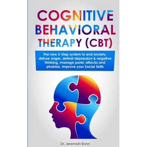 Cognitive Behavioral Therapy (CBT): The new 5-step system to end anxiety, defuse anger, defeat depression & negative thinking, manage panic attacks an