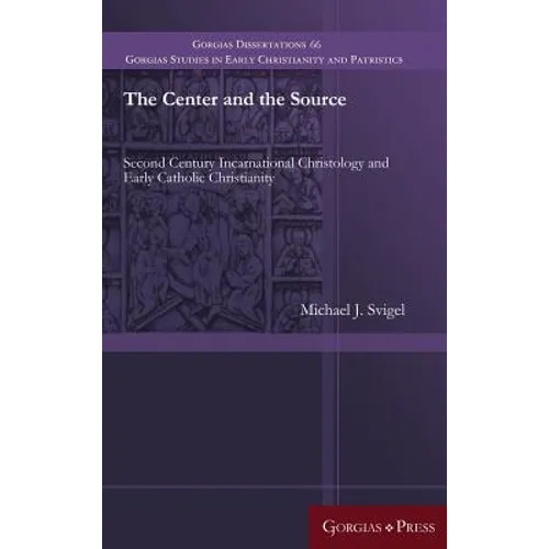 The Center and the Source: Second Century Incarnational Christology and Early Catholic Christianity - Hardcover