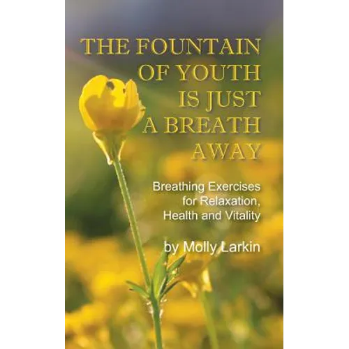 The Fountain of Youth Is Just a Breath Away: Breathing Exercises for Relaxation, Health and Vitality - Paperback