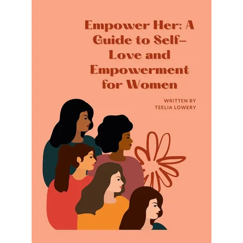 "Empower Her: A GUIDE TO SELF-LOVE AND EMPOWERMENT FOR WOMEN" "Transforming your life through self-love, self-acceptance, and self-care"