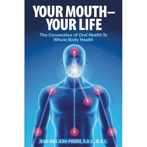 Your Mouth - Your Life: The Connection of Oral Health To Whole Body Health - Paperback