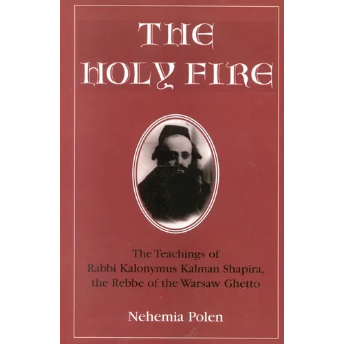 The Holy Fire: The Teachings of Rabbi Kalonymus Kalman Shapira, the Rebbe of the Warsaw Ghetto - Paperback