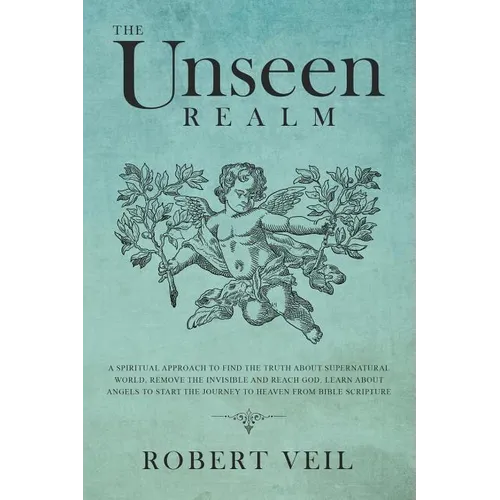 The Unseen Realm: A Spiritual Approach to Find The Truth about Supernatural World, Remove The Invisible and Reach God, Learn about Angel - Paperback