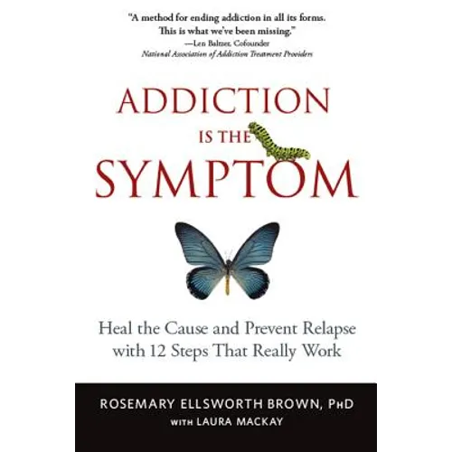Addiction Is the Symptom: Heal the Cause and Prevent Relapse with 12 Steps That Really Work - Paperback