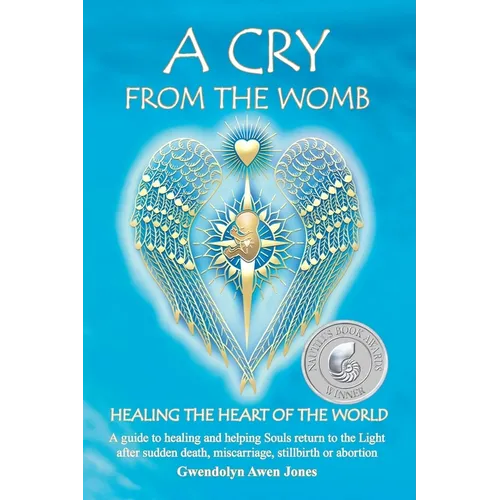 A Cry from the Womb -Healing the Heart of the World: A guide to healing and helping Souls return to the Light after sudden death, miscarriage, stillbi - Paperback