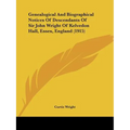 Genealogical And Biographical Notices Of Descendants Of Sir John Wright Of Kelvedon Hall, Essex, England (1915)