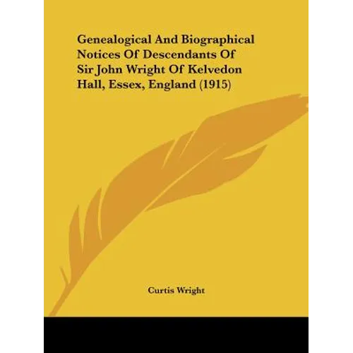 Genealogical And Biographical Notices Of Descendants Of Sir John Wright Of Kelvedon Hall, Essex, England (1915) - Paperback
