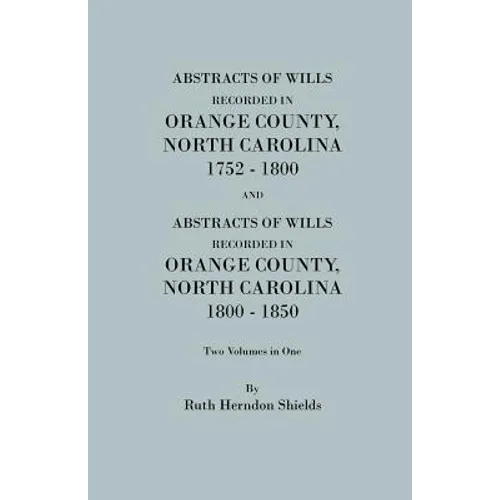 Abstracts of Wills Recorded in Orange County, North Cjaorlina, 1752-1800 [And] Abstracts of Wills Recorded in Orange County, North Carolina, 1800-1850