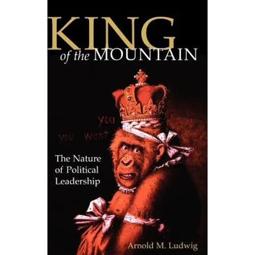 King of the Mountain: The Nature of Political Leadership - Hardcover