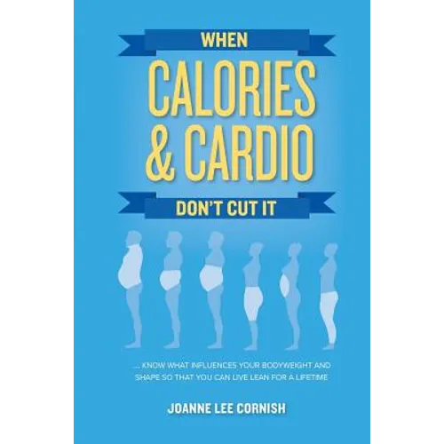 When Calories & Cardio Don't Cut It: Know what influences your body weight and shape so that you can live lean for a lifetime - Paperback