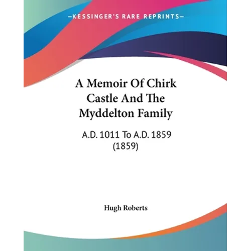 A Memoir Of Chirk Castle And The Myddelton Family: A.D. 1011 To A.D. 1859 (1859) - Paperback