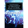 Transformative Coaching Guidebook for Eft & Energy Therapy Practitioners: Creating a Practice Curriculum to Support Your Clients to Thrive!