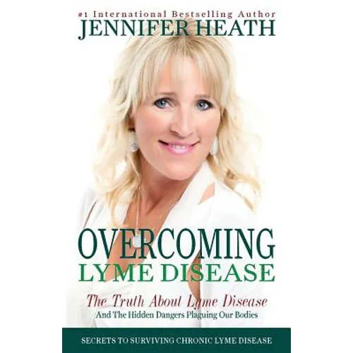 Overcoming Lyme Disease: The Truth About Lyme Disease and The Hidden Dangers Plaguing Our Bodies - Paperback