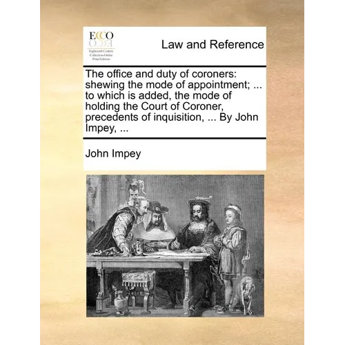 The Office and Duty of Coroners: Shewing the Mode of Appointment; ... to Which Is Added, the Mode of Holding the Court of Coroner, Precedents of Inqui - Paperback