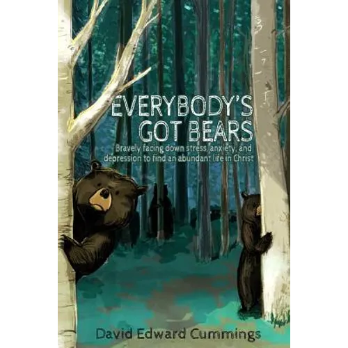 Everybody's Got Bears: Bravely Facing Down Stress, Anxiety, and Depression to Find an Abundant Life in Christ