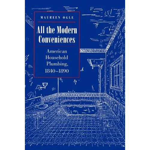 All the Modern Conveniences: American Household Plumbing, 1840-1890 - Paperback