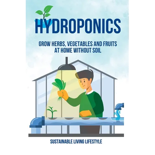 Hydroponics: Grow Herbs, Vegetables and Fruits at Home Without Soil - Paperback