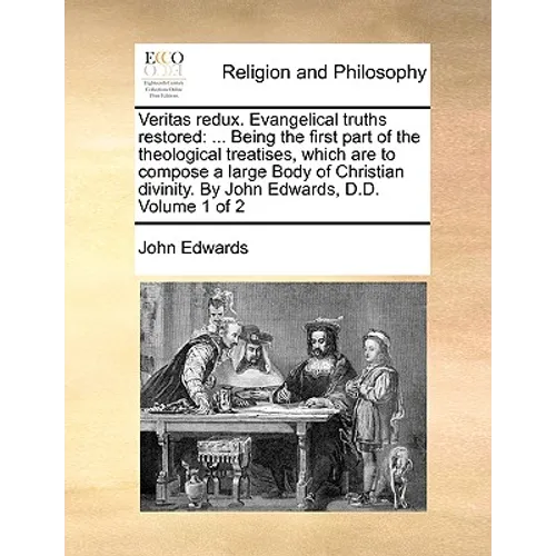 Veritas redux. Evangelical truths restored: ... Being the first part of the theological treatises, which are to compose a large Body of Christian divi - Paperback