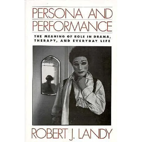 Persona and Performance: The Meaning of Role in Drama, Therapy, and Everyday Life