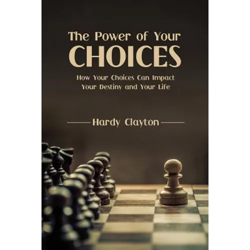 The Power of Your Choices: How Your Choices Can Impact Your Destiny and Your Life