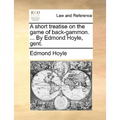 A short treatise on the game of back-gammon. ... By Edmond Hoyle, gent.