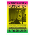 Fighting for Recognition: Identity, Masculinity, and the Act of Violence in Professional Wrestling