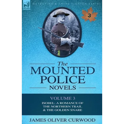 The Mounted Police Novels: Volume 3-Isobel: A Romance of the Northern Trail & the Golden Snare - Paperback