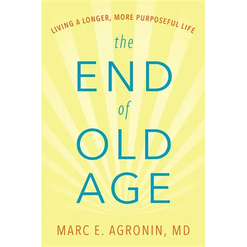 The End of Old Age: Living a Longer, More Purposeful Life - Hardcover