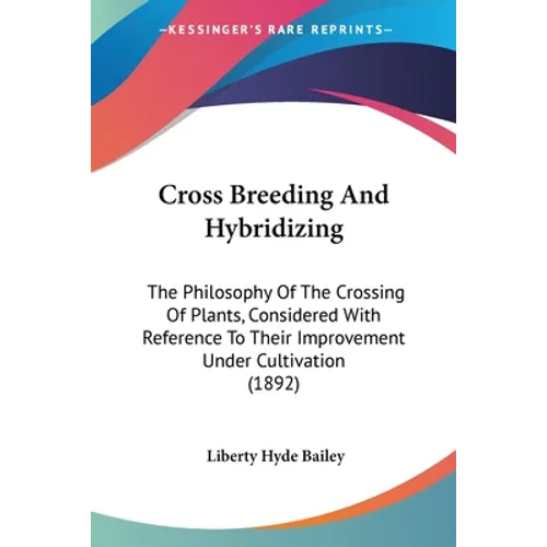 Cross Breeding And Hybridizing: The Philosophy Of The Crossing Of Plants, Considered With Reference To Their Improvement Under Cultivation (1892) - Paperback
