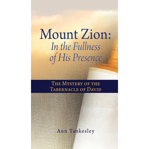 Mount Zion: In the Fullness of His Presence: The Mystery of the Tabernacle of David - Hardcover