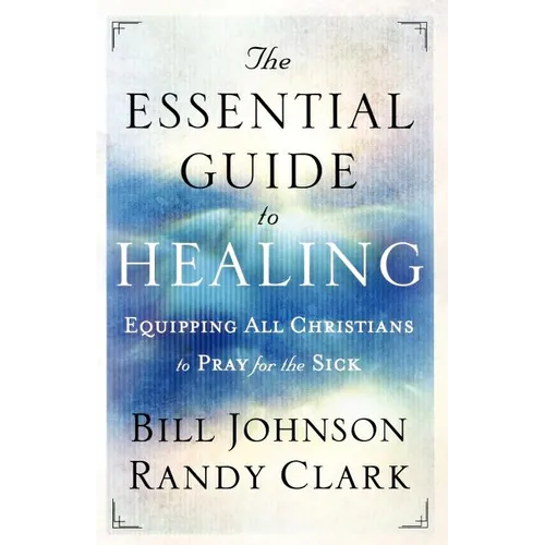 The Essential Guide to Healing: Equipping All Christians to Pray for the Sick - Paperback