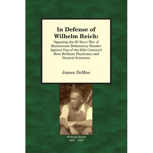 In Defense of Wilhelm Reich: Opposing the 80-Years' War of Mainstream Defamatory Slander Against One of the 20th Century's Most Brilliant Physician