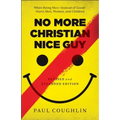 No More Christian Nice Guy: When Being Nice--Instead of Good--Hurts Men, Women, and Children