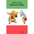 100% Funny Mexican Jokes: The Best, Funniest, Dirty, Short and Long Mexican Jokes Book