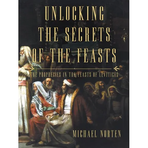 Unlocking the Secrets of the Feasts: The Prophecies in the Feasts of Leviticus - Paperback
