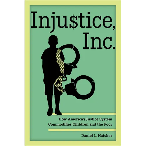 Injustice, Inc.: How America's Justice System Commodifies Children and the Poor - Hardcover