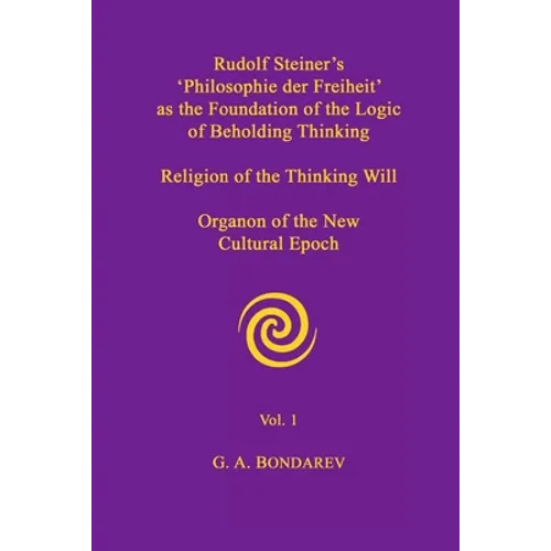 Rudolf Steiner's 'Philosophie der Freiheit' as the Foundation of the Logic of Beholding Thinking. Religion of the Thinking Will. Organon of the New Cu - Paperback