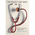 The Health Care Mess: How We Got Into It and What It Will Take to Get Out