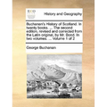 Buchanan's History of Scotland. in Twenty Books. ... the Second Edition, Revised and Corrected from the Latin Original, by Mr. Bond. in Two Volumes. .