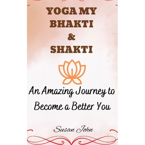 Yoga My Bhakti & Shakti: An Amazing Journey to Become a Better You - Paperback