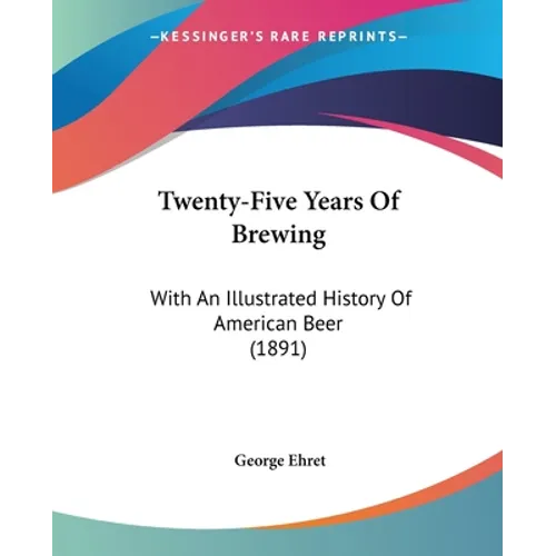 Twenty-Five Years Of Brewing: With An Illustrated History Of American Beer (1891) - Paperback