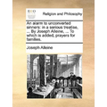 An Alarm to Unconverted Sinners: In a Serious Treatise, ... by Joseph Alleine, ... to Which Is Added, Prayers for Families.