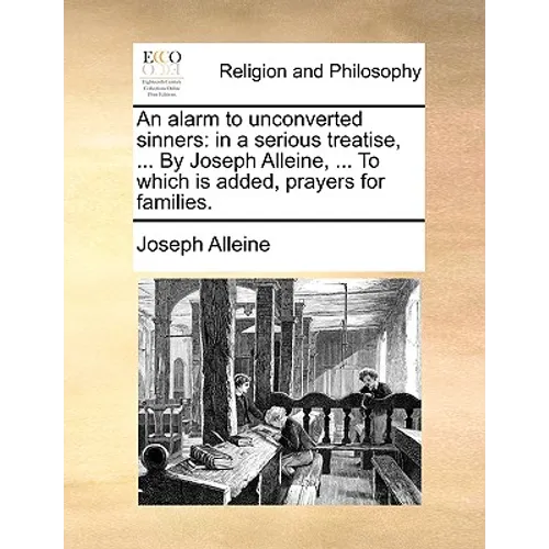 An Alarm to Unconverted Sinners: In a Serious Treatise, ... by Joseph Alleine, ... to Which Is Added, Prayers for Families. - Paperback