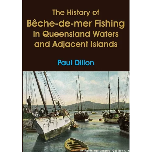The History of Bêche-de-mer Fishing in Queensland Waters and Adjacent Islands - Paperback