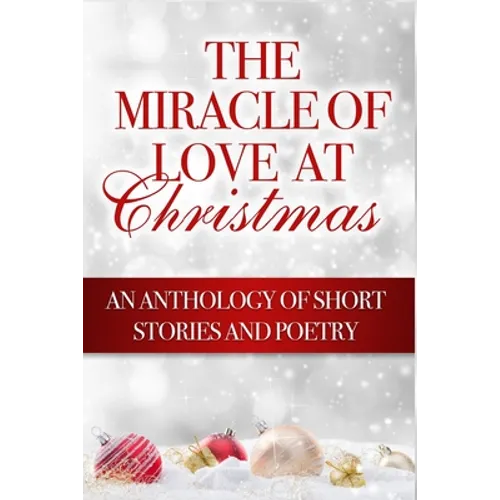 The Miracle of Love at Christmas: An Anthology of Short Stories and Poetry - Paperback